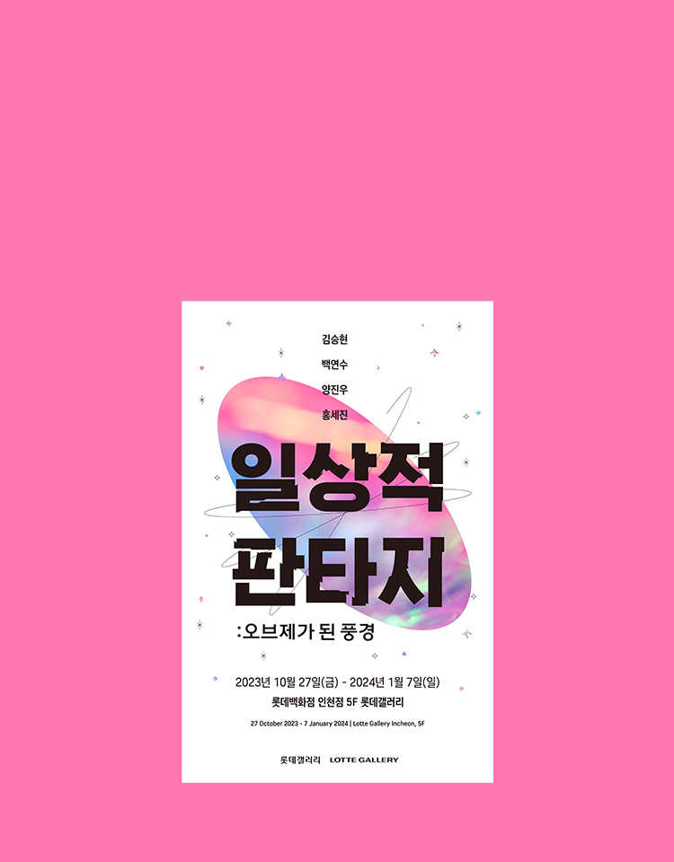 인천점
「일상적 판타지 :
오브제가 된 풍경」展